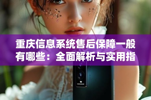 重庆信息系统售后保障一般有哪些：全面解析与实用指南