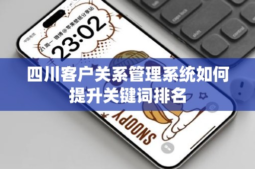 四川客户关系管理系统如何提升关键词排名