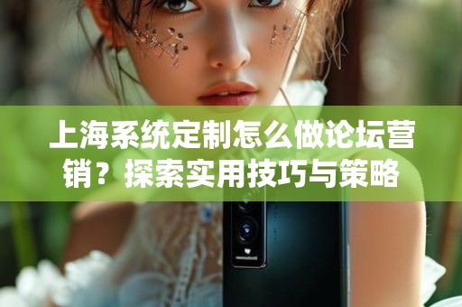 上海系统定制怎么做论坛营销？探索实用技巧与策略