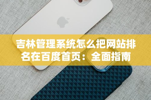吉林管理系统怎么把网站排名在百度首页：全面指南