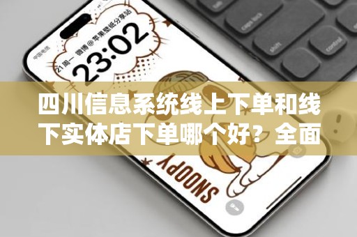 四川信息系统线上下单和线下实体店下单哪个好？全面比较与分析