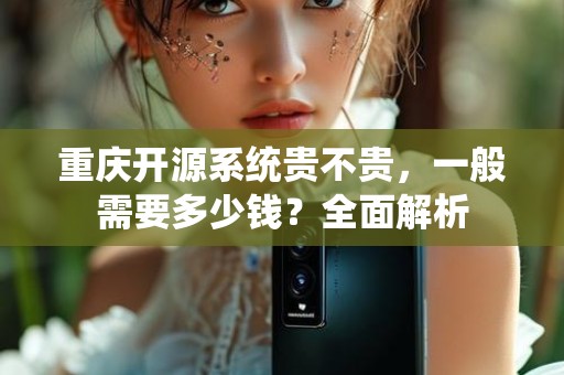 重庆开源系统贵不贵，一般需要多少钱？全面解析