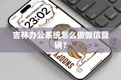 吉林办公系统怎么做微信营销？