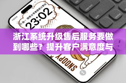 浙江系统升级售后服务要做到哪些？提升客户满意度与服务质量的关键要素