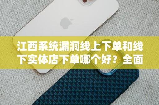 江西系统漏洞线上下单和线下实体店下单哪个好？全面分析与对比