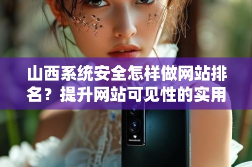 山西系统安全怎样做网站排名？提升网站可见性的实用指南