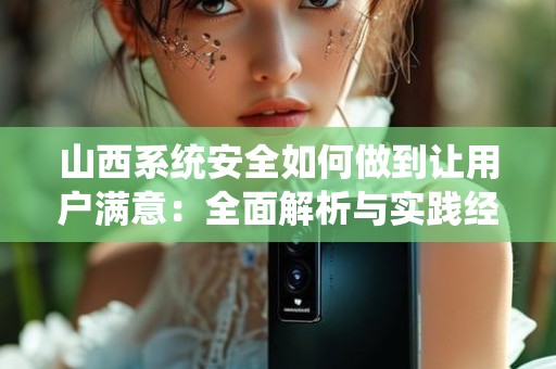 山西系统安全如何做到让用户满意：全面解析与实践经验