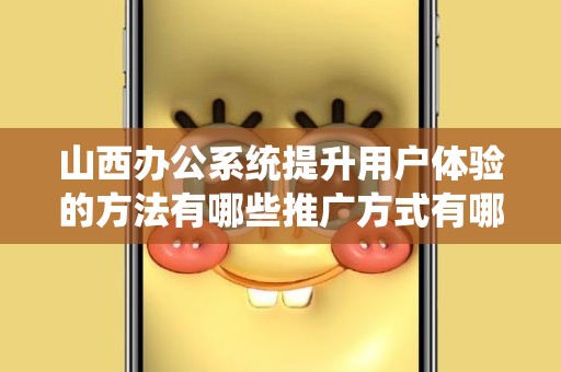 山西办公系统提升用户体验的方法有哪些推广方式有哪些？