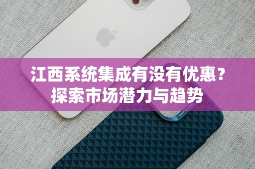 江西系统集成有没有优惠？探索市场潜力与趋势