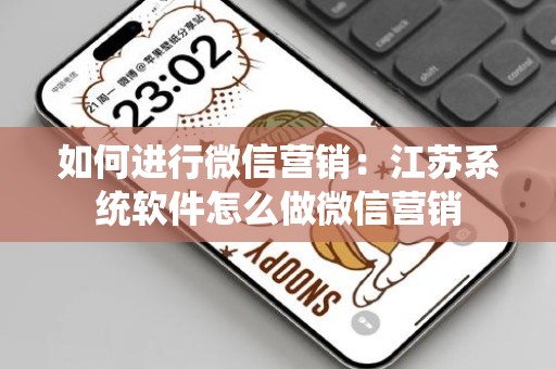 如何进行微信营销：江苏系统软件怎么做微信营销