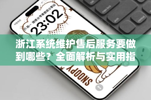 浙江系统维护售后服务要做到哪些？全面解析与实用指南