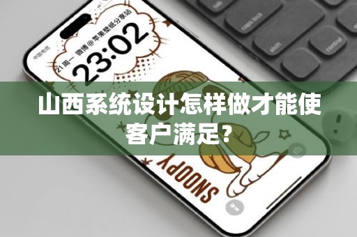 山西系统设计怎样做才能使客户满足？