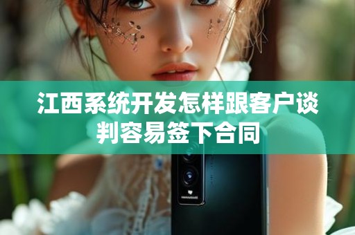 江西系统开发怎样跟客户谈判容易签下合同