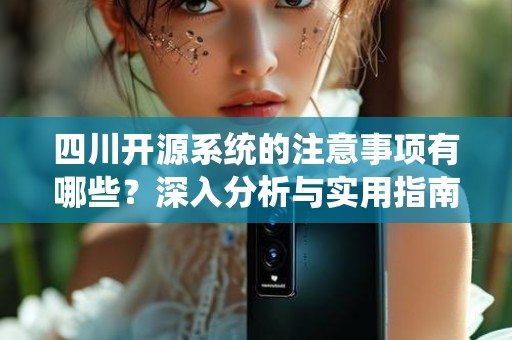 四川开源系统的注意事项有哪些？深入分析与实用指南