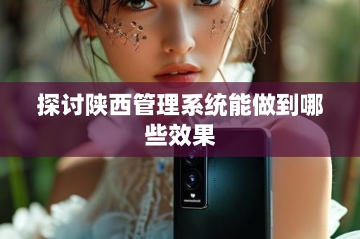 探讨陕西管理系统能做到哪些效果