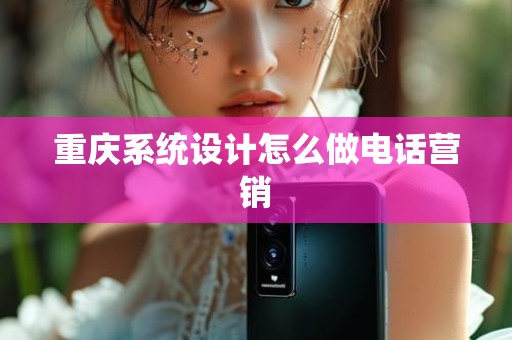 重庆系统设计怎么做电话营销