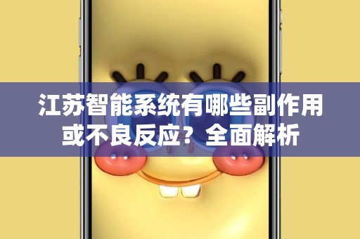 江苏智能系统有哪些副作用或不良反应？全面解析