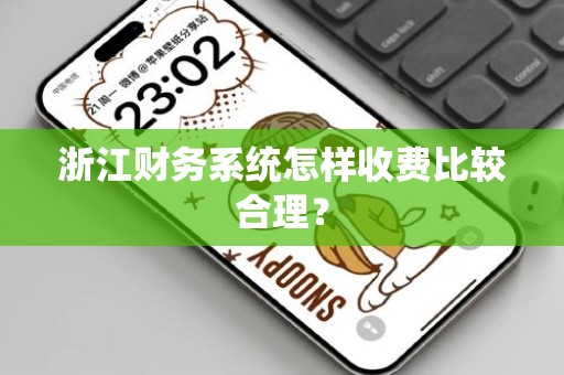 浙江财务系统怎样收费比较合理？