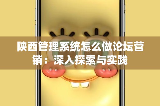 陕西管理系统怎么做论坛营销：深入探索与实践