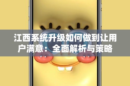 江西系统升级如何做到让用户满意：全面解析与策略