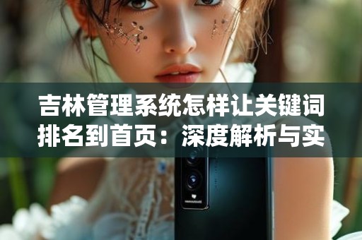 吉林管理系统怎样让关键词排名到首页：深度解析与实施策略