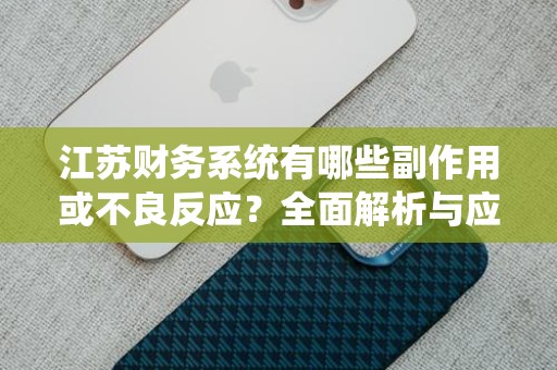 江苏财务系统有哪些副作用或不良反应？全面解析与应对策略