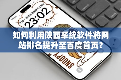 如何利用陕西系统软件将网站排名提升至百度首页？