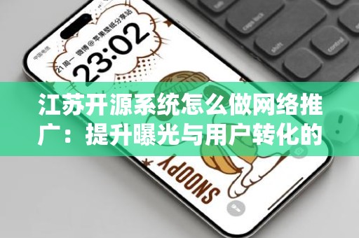 江苏开源系统怎么做网络推广：提升曝光与用户转化的途径