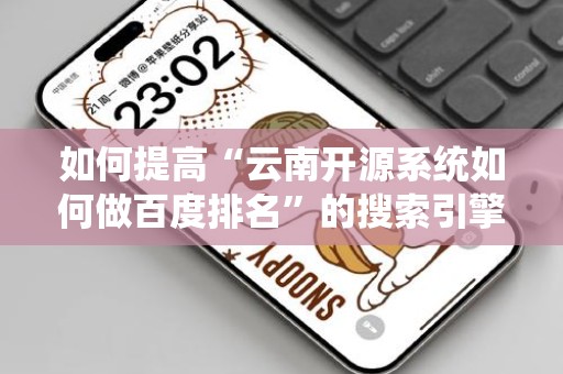 如何提高“云南开源系统如何做百度排名”的搜索引擎优化效果？