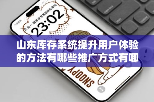山东库存系统提升用户体验的方法有哪些推广方式有哪些