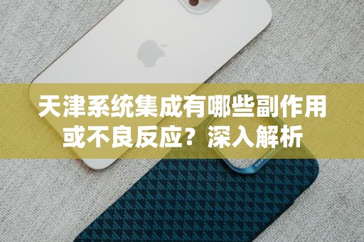 天津系统集成有哪些副作用或不良反应？深入解析