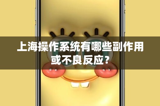 上海操作系统有哪些副作用或不良反应？