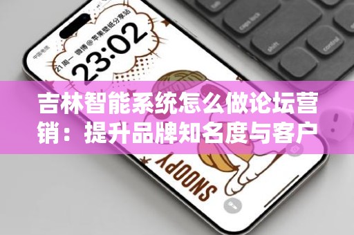 吉林智能系统怎么做论坛营销：提升品牌知名度与客户互动的有效策略