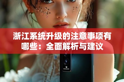 浙江系统升级的注意事项有哪些：全面解析与建议