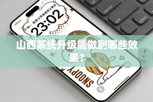 山西系统升级能做到哪些效果？
