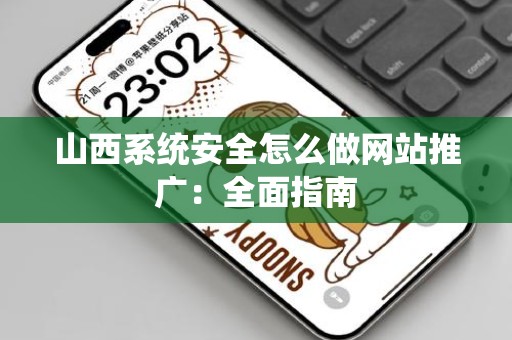 山西系统安全怎么做网站推广：全面指南