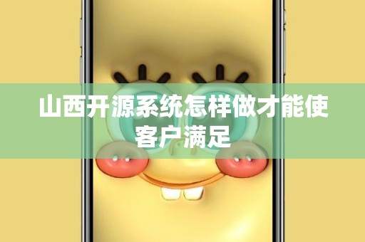山西开源系统怎样做才能使客户满足
