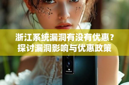 浙江系统漏洞有没有优惠？探讨漏洞影响与优惠政策