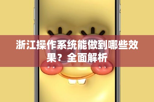 浙江操作系统能做到哪些效果？全面解析