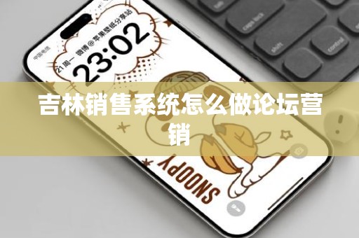 吉林销售系统怎么做论坛营销