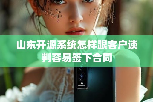 山东开源系统怎样跟客户谈判容易签下合同