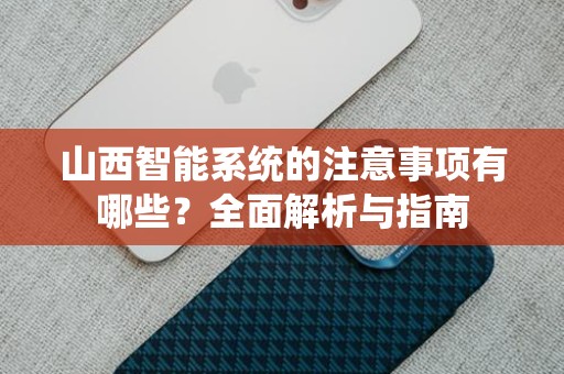 山西智能系统的注意事项有哪些？全面解析与指南
