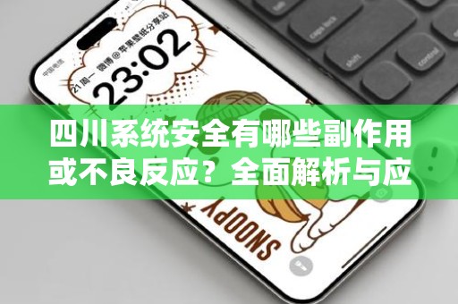 四川系统安全有哪些副作用或不良反应？全面解析与应对策略