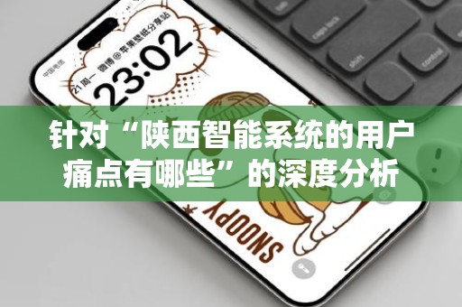 针对“陕西智能系统的用户痛点有哪些”的深度分析