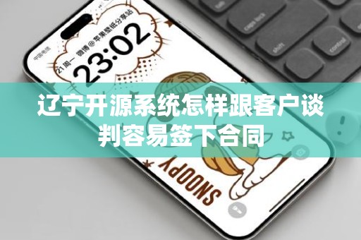 辽宁开源系统怎样跟客户谈判容易签下合同