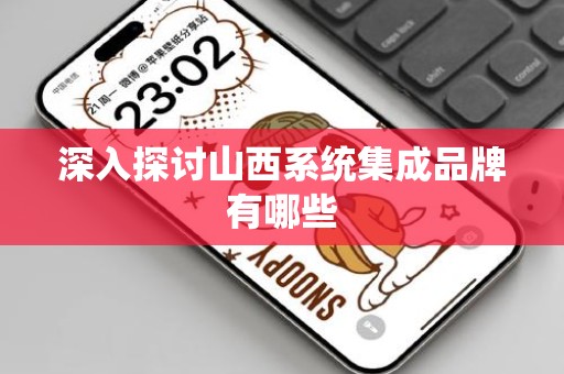 深入探讨山西系统集成品牌有哪些