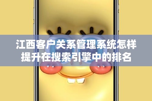 江西客户关系管理系统怎样提升在搜索引擎中的排名