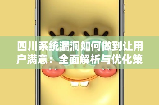 四川系统漏洞如何做到让用户满意：全面解析与优化策略