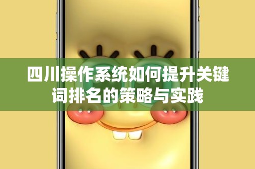 四川操作系统如何提升关键词排名的策略与实践