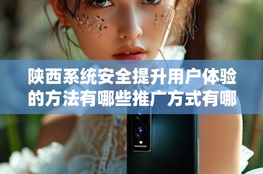 陕西系统安全提升用户体验的方法有哪些推广方式有哪些